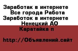 Заработак в интернете   - Все города Работа » Заработок в интернете   . Ненецкий АО,Каратайка п.